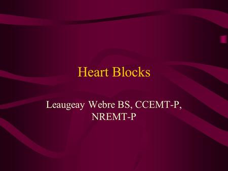 Heart Blocks Leaugeay Webre BS, CCEMT-P, NREMT-P.