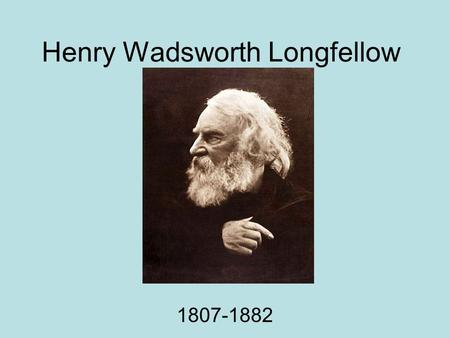 Henry Wadsworth Longfellow 1807-1882. Life facts Born in Portland, Maine Went to and later taught at Bowdoin College Also taught at Harvard.