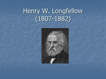 Henry W. Longfellow (1807-1882). The Poet Most popular American poet of the 19 th century Most popular American poet of the 19 th century Famous for his.