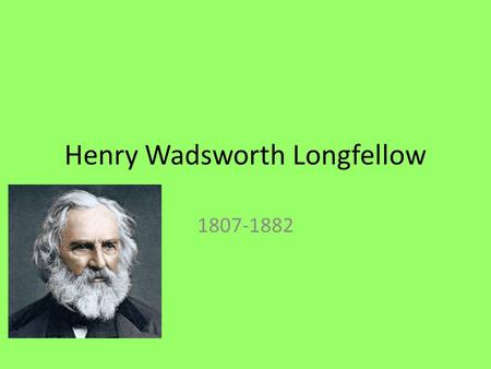 Henry Wadsworth Longfellow 1807-1882. Early Life Born in Portland, Maine Rich Family Father was a lawyer, expected to be a lawyer Portland Academy Bowdoin.