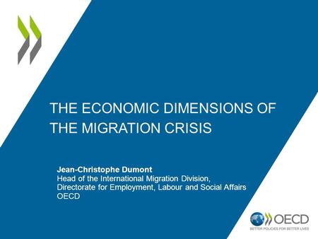 THE ECONOMIC DIMENSIONS OF THE MIGRATION CRISIS Jean-Christophe Dumont Head of the International Migration Division, Directorate for Employment, Labour.