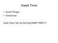 Hawk Time Good Things! Tomorrow: Solar Oven Set Up During HAWK TIME!!!!