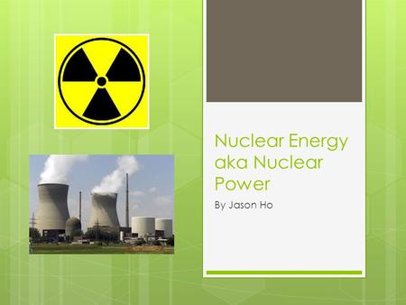 Nuclear Energy aka Nuclear Power By Jason Ho. Definition  The use of exothermic nuclear processes to generate heat and electricity  There are three.