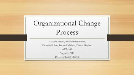 Organizational Change Process Maranda Bryant, Pauline Drummond, Christine Fulton, Bernard Mallada, Donna Mayhew AET/560 August 3, 2015 Professor Randy.