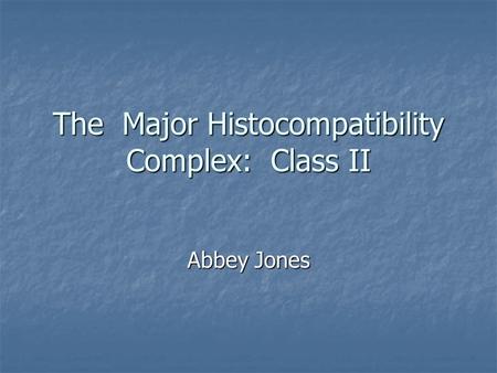 The Major Histocompatibility Complex: Class II Abbey Jones.