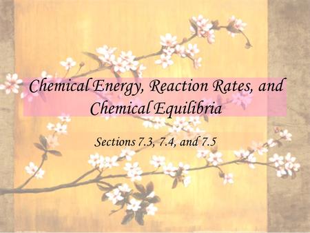 Chemical Energy, Reaction Rates, and Chemical Equilibria Sections 7.3, 7.4, and 7.5.