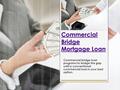 Commercial Bridge Mortgage Loan Commercial bridge loan programs to bridge the gap until a conventional commercial loan is your best option.