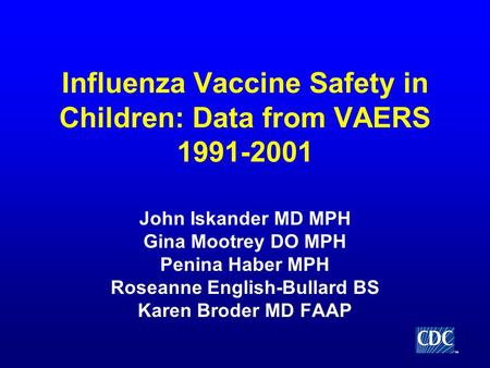 TM Influenza Vaccine Safety in Children: Data from VAERS 1991-2001 John Iskander MD MPH Gina Mootrey DO MPH Penina Haber MPH Roseanne English-Bullard BS.