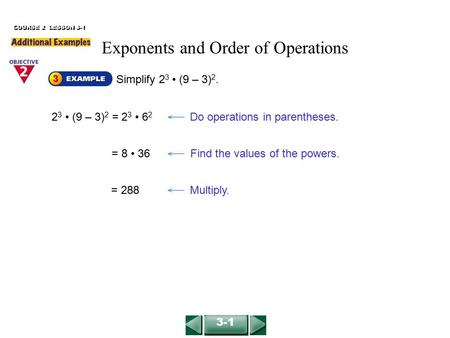 Simplify 2 3 (9 – 3) 2. COURSE 2 LESSON 3-1 2 3 (9 – 3) 2 = 2 3 6 2 Do operations in parentheses. = 8 36Find the values of the powers. = 288Multiply. 3-1.