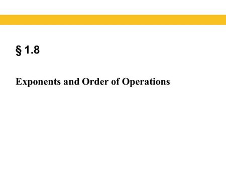 § 1.8 Exponents and Order of Operations. Definition of Natural Number Exponent If b is a real number and n is a natural number, b is the base and n is.