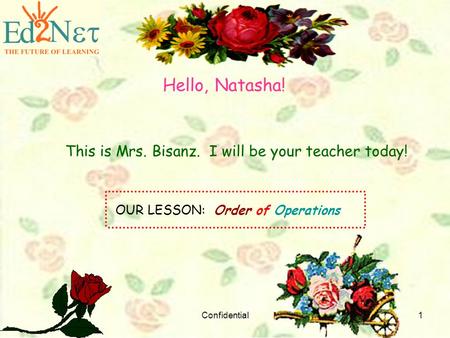 Confidential1 Hello, Natasha! This is Mrs. Bisanz. I will be your teacher today! OUR LESSON: Order of Operations.