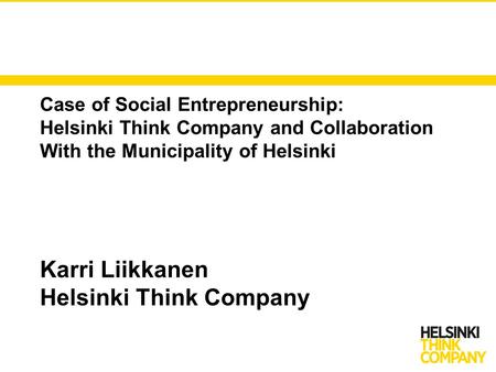 Case of Social Entrepreneurship: Helsinki Think Company and Collaboration With the Municipality of Helsinki Karri Liikkanen Helsinki Think Company.