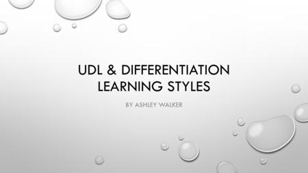 UDL & DIFFERENTIATION LEARNING STYLES BY ASHLEY WALKER.