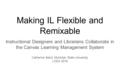 Making IL Flexible and Remixable Instructional Designers and Librarians Collaborate in the Canvas Learning Management System Catherine Baird, Montclair.