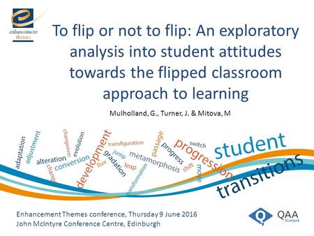 To flip or not to flip: An exploratory analysis into student attitudes towards the flipped classroom approach to learning Enhancement Themes conference,