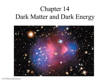 © 2010 Pearson Education, Inc. Chapter 14 Dark Matter and Dark Energy.