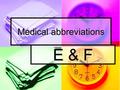 Medical abbreviations E & F. 1. ea 1. ea each each 2. EEG 2. EEG electroencephalogram electroencephalogram 3. EENT 3. EENT Eye, Ear, Nose, Throat Eye,