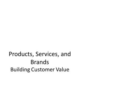 Products, Services, and Brands Building Customer Value.