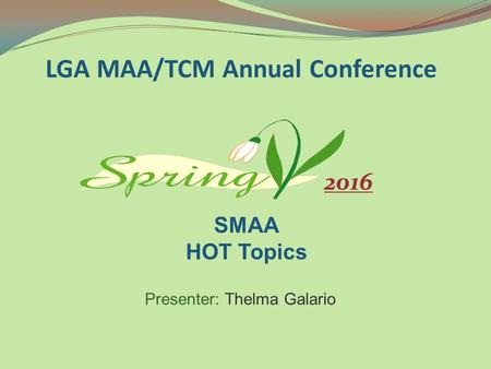 Presenter: Thelma Galario LGA MAA/TCM Annual Conference SMAA HOT Topics 2016.