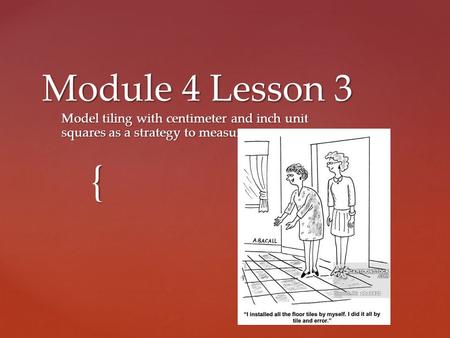 { Module 4 Lesson 3 Model tiling with centimeter and inch unit squares as a strategy to measure area.