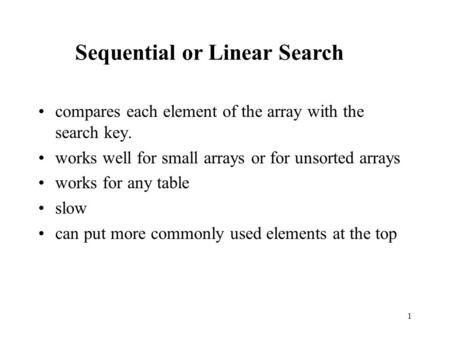 1 compares each element of the array with the search key. works well for small arrays or for unsorted arrays works for any table slow can put more commonly.