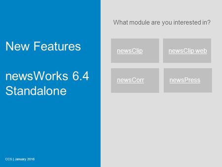 What module are you interested in? New Features newsWorks 6.4 Standalone CCS | January 2016 newsClipnewsClip web newsCorr newsPress Start.