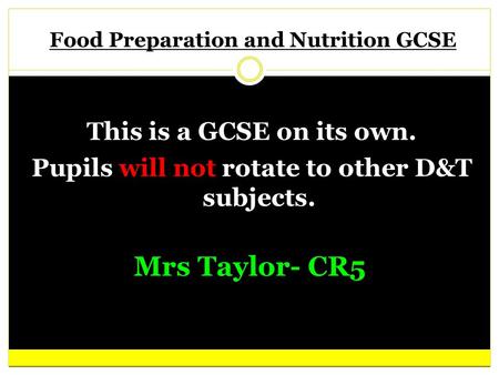 Food Preparation and Nutrition GCSE This is a GCSE on its own. Pupils will not rotate to other D&T subjects. Your text here Mrs Taylor- CR5.