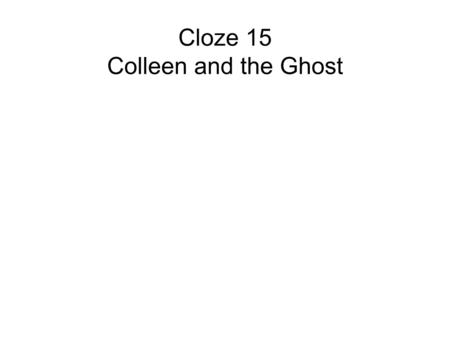 Cloze 15 Colleen and the Ghost. “Have you ever seen a -----?” asked Colleen. “Have you ever seen a g----?” asked Colleen. “Have you ever seen a ghost?”