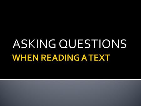 ASKING QUESTIONS.  There are two reasons why we ask questions:  Because we don’t understand a concept and need further clarification or explanation.