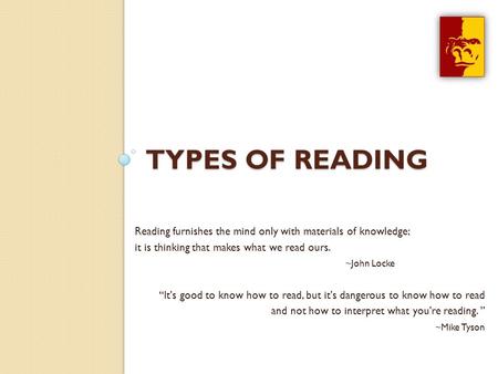 TYPES OF READING Reading furnishes the mind only with materials of knowledge; it is thinking that makes what we read ours. ~John Locke “It's good to know.