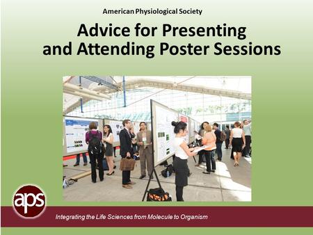 Integrating the Life Sciences from Molecule to Organism Advice for Presenting and Attending Poster Sessions American Physiological Society.