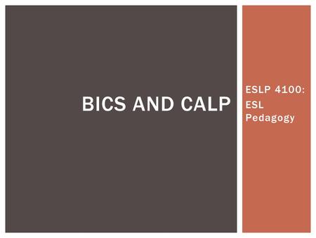 ESLP 4100: ESL Pedagogy BICS AND CALP.  Jim Cummins coined the terms  The terms differentiate between social and academic language acquisition  Social=BICS.