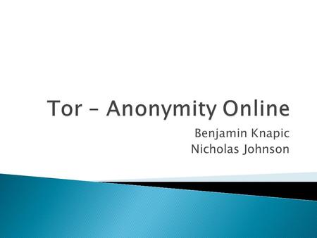 Benjamin Knapic Nicholas Johnson.  “Tor is free software and an open network that helps you defend against a form of network surveillance that threatens.