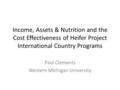 Income, Assets & Nutrition and the Cost Effectiveness of Heifer Project International Country Programs Paul Clements Western Michigan University.