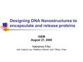 Designing DNA Nanostructures to encapsulate and release proteins iGEM August 21, 2006 Katherine Fifer with Valerie Lau, Matthew Meisel, and Tiffany Chan.