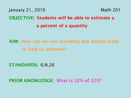 January 21, 2010Math 201 OBJECTIVE: Students will be able to estimate a a percent of a quantity AIM: How can we use rounding and mental math to help us.