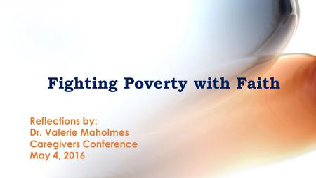 Fighting Poverty with Faith Reflections by: Dr. Valerie Maholmes Caregivers Conference May 4, 2016.