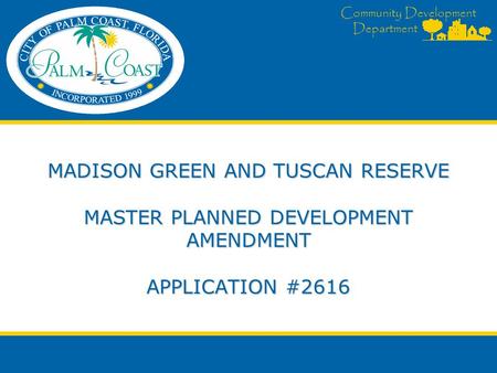 Community Development Department MADISON GREEN AND TUSCAN RESERVE MASTER PLANNED DEVELOPMENT AMENDMENT APPLICATION #2616.