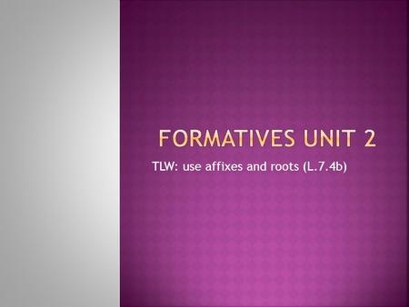 TLW: use affixes and roots (L.7.4b).  Example word: transport (verb)  Formative: trans(prefix)  Meaning: across; over, through  Complete definition: