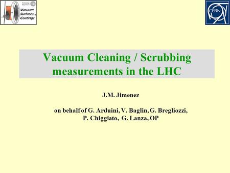 Vacuum Cleaning / Scrubbing measurements in the LHC J.M. Jimenez on behalf of G. Arduini, V. Baglin, G. Bregliozzi, P. Chiggiato, G. Lanza, OP.