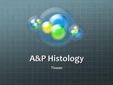 A&P Histology Tissues. Histology Histology is the study of tissues A group of similar cells Ususally have a common embryonic origin Work together to carry.