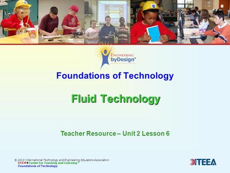 Fluid Technology Foundations of Technology Fluid Technology © 2013 International Technology and Engineering Educators Association STEM  Center for Teaching.