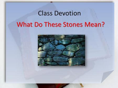 Class Devotion What Do These Stones Mean?. Joshua 4:19-24 (NIV) On the tenth day of the first month the people went up from the Jordan and camped at Gilgal.