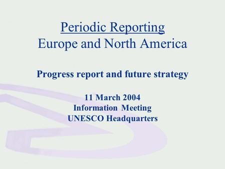 Periodic Reporting Europe and North America Progress report and future strategy 11 March 2004 Information Meeting UNESCO Headquarters.