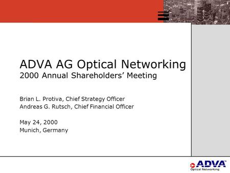 ADVA AG Optical Networking 2000 Annual Shareholders’ Meeting Brian L. Protiva, Chief Strategy Officer Andreas G. Rutsch, Chief Financial Officer May 24,