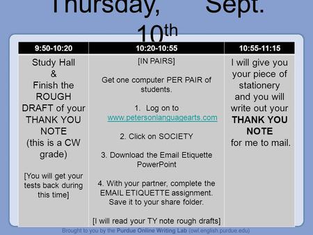 Thursday, Sept. 10 th 9:50-10:2010:20-10:5510:55-11:15 Study Hall & Finish the ROUGH DRAFT of your THANK YOU NOTE (this is a CW grade) [You will get your.