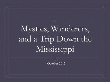 Mystics, Wanderers, and a Trip Down the Mississippi 4 October 2012.