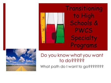 Do you know what you want to do????? What path do I want to go??????? Transitioning to High Schools & PWCS Specialty Programs.