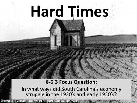 Hard Times 8-6.3 Focus Question: In what ways did South Carolina’s economy struggle in the 1920’s and early 1930’s?