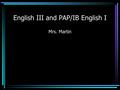 English III and PAP/IB English I Mrs. Martin. Grading (English III) Major Essays/Projects count 3-6 times. Tests/Essays count 3 times. Quizzes count 2.